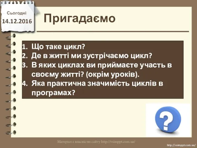 Сьогодні 14.12.2016 Пригадаємо http://vsimppt.com.ua/ http://vsimppt.com.ua/ Що таке цикл? Де в житті ми