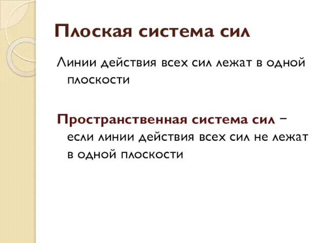 Плоская система сил Линии действия всех сил лежат в одной плоскости Пространственная