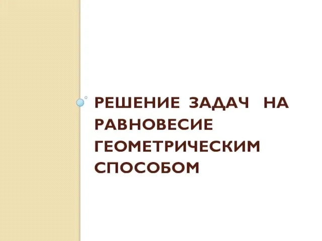 РЕШЕНИЕ ЗАДАЧ НА РАВНОВЕСИЕ ГЕОМЕТРИЧЕСКИМ СПОСОБОМ