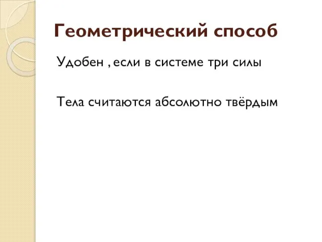 Геометрический способ Удобен , если в системе три силы Тела считаются абсолютно твёрдым