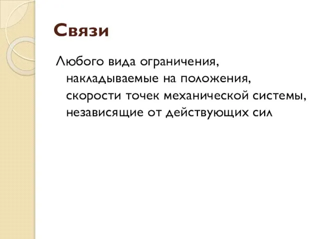 Связи Любого вида ограничения, накладываемые на положения, скорости точек механической системы, независящие от действующих сил