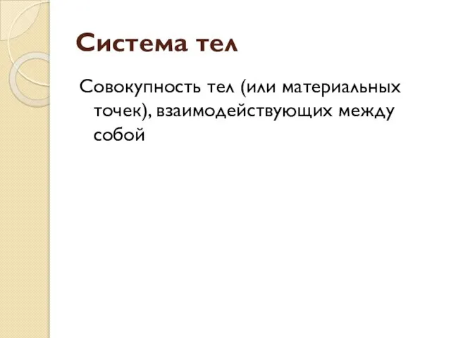 Система тел Совокупность тел (или материальных точек), взаимодействующих между собой