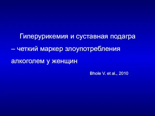 Гиперурикемия и суставная подагра – четкий маркер злоупотребления алкоголем у женщин Bhole V. et al., 2010