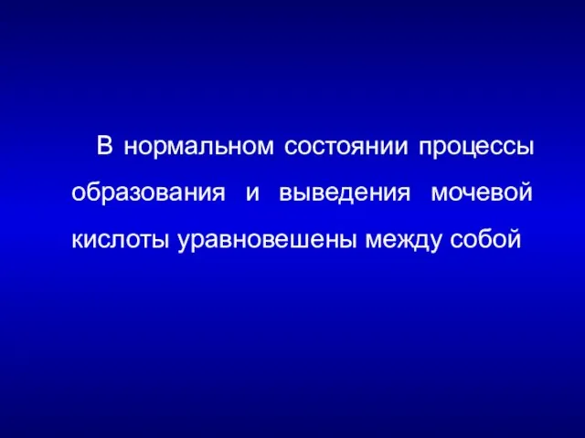 В нормальном состоянии процессы образования и выведения мочевой кислоты уравновешены между собой