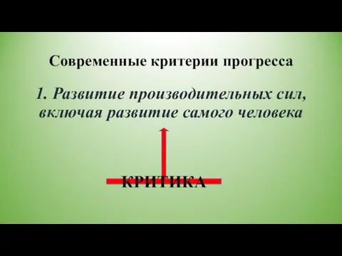 Современные критерии прогресса 1. Развитие производительных сил, включая развитие самого человека КРИТИКА