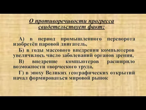 О противоречивости прогресса свидетельствует факт: А) в период промышленного переворота изобретён паровой