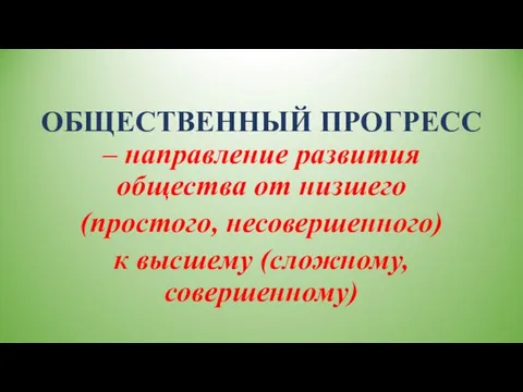 ОБЩЕСТВЕННЫЙ ПРОГРЕСС – направление развития общества от низшего (простого, несовершенного) к высшему (сложному, совершенному)