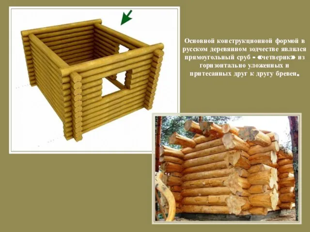 Основной конструкционной формой в русском деревянном зодчестве являлся прямоугольный сруб - «четверик»