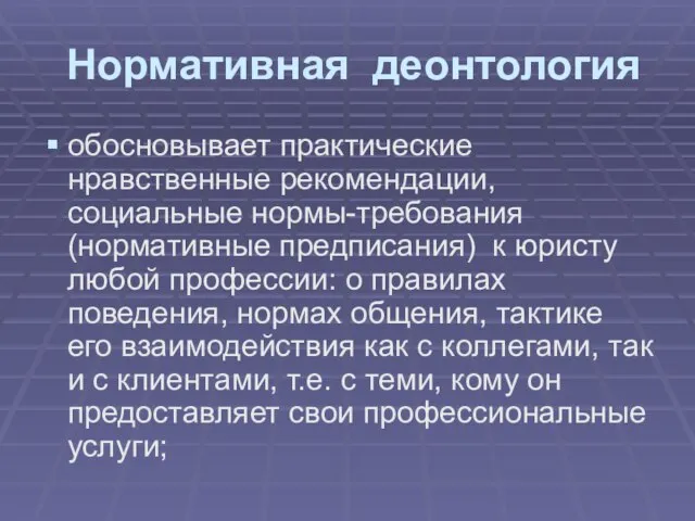 Нормативная деонтология обосновывает практические нравственные рекомендации, социальные нормы-требования (нормативные предписания) к юристу