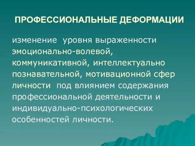 ПРОФЕССИОНАЛЬНЫЕ ДЕФОРМАЦИИ изменение уровня выраженности эмоционально-волевой, коммуникативной, интеллектуально познавательной, мотивационной сфер личности