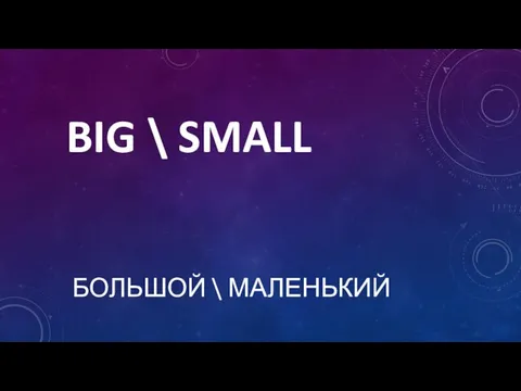 BIG \ SMALL БОЛЬШОЙ \ МАЛЕНЬКИЙ