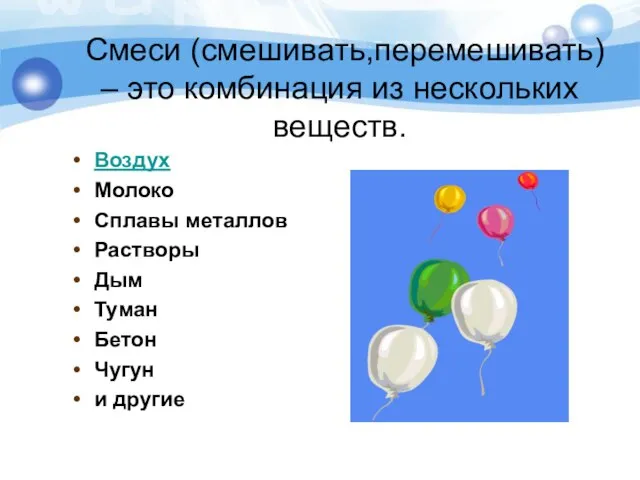 Смеси (смешивать,перемешивать) – это комбинация из нескольких веществ. Воздух Молоко Сплавы металлов