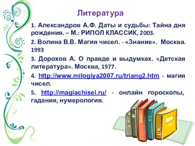 Литература 1. Александров А.Ф. Даты и судьбы: Тайна дня рождения. – М.: