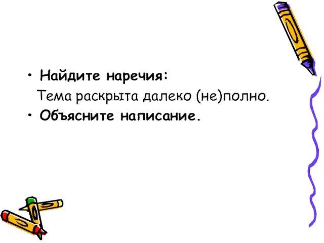 Найдите наречия: Тема раскрыта далеко (не)полно. Объясните написание.