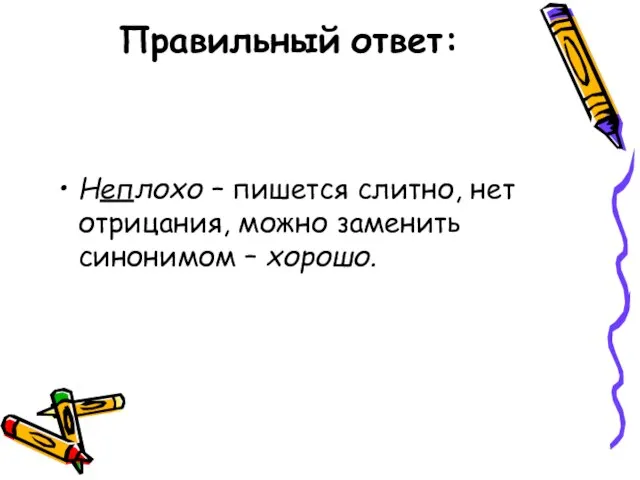 Правильный ответ: Неплохо – пишется слитно, нет отрицания, можно заменить синонимом – хорошо.