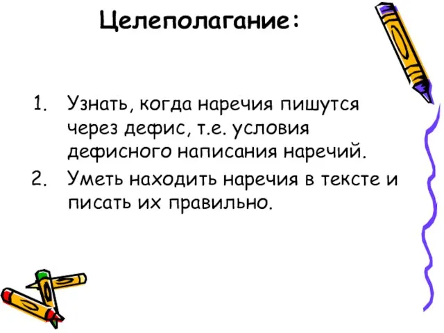 Целеполагание: Узнать, когда наречия пишутся через дефис, т.е. условия дефисного написания наречий.