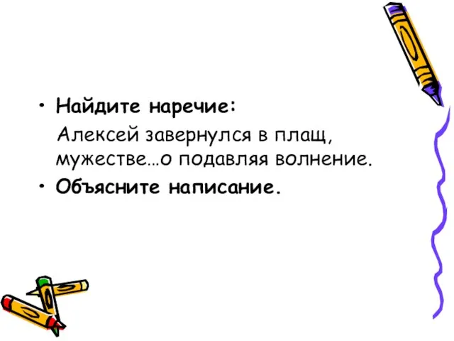 Найдите наречие: Алексей завернулся в плащ, мужестве…о подавляя волнение. Объясните написание.