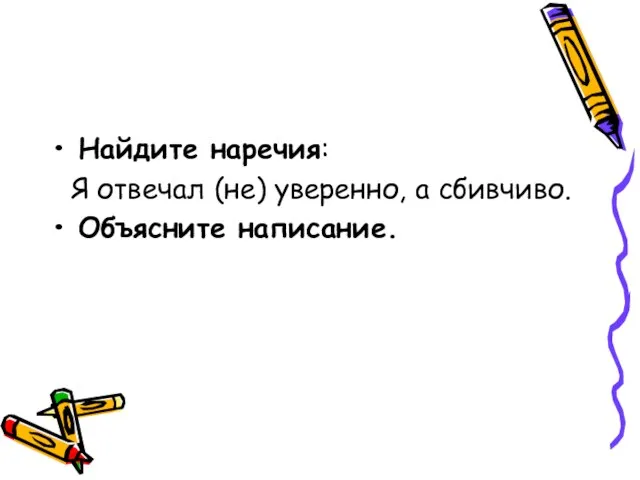 Найдите наречия: Я отвечал (не) уверенно, а сбивчиво. Объясните написание.