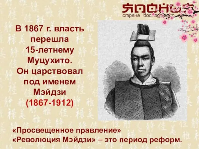 В 1867 г. власть перешла 15-летнему Муцухито. Он царствовал под именем Мэйдзи