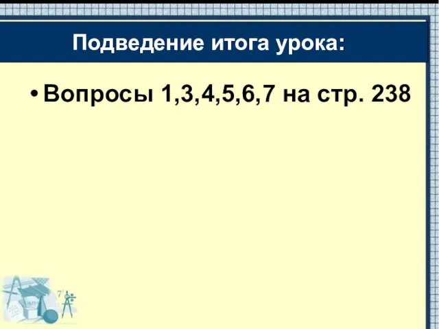 Вопросы 1,3,4,5,6,7 на стр. 238 Подведение итога урока: