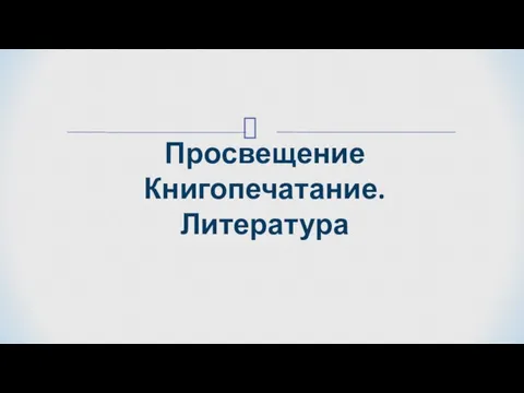 Просвещение Книгопечатание. Литература