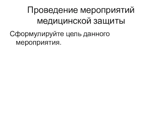 Проведение мероприятий медицинской защиты Сформулируйте цель данного мероприятия.