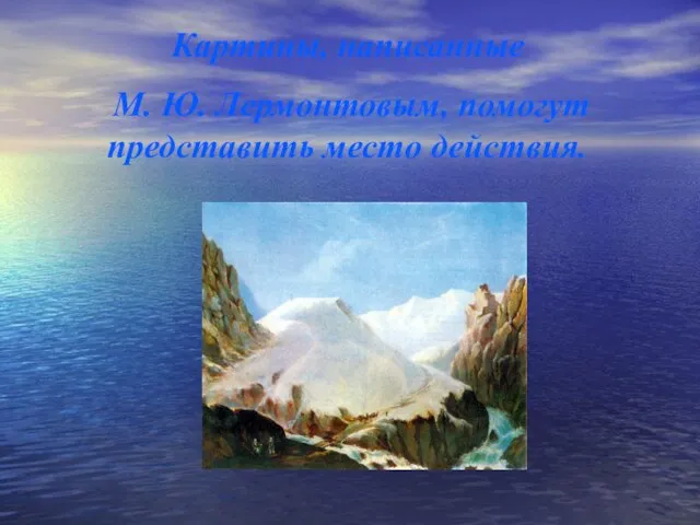 Картины, написанные М. Ю. Лермонтовым, помогут представить место действия.