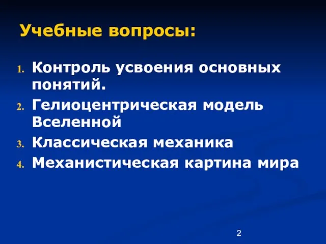 Учебные вопросы: Контроль усвоения основных понятий. Гелиоцентрическая модель Вселенной Классическая механика Механистическая картина мира