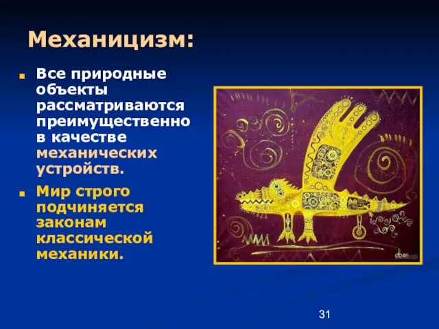 Механицизм: Все природные объекты рассматриваются преимущественно в качестве механических устройств. Мир строго подчиняется законам классической механики.