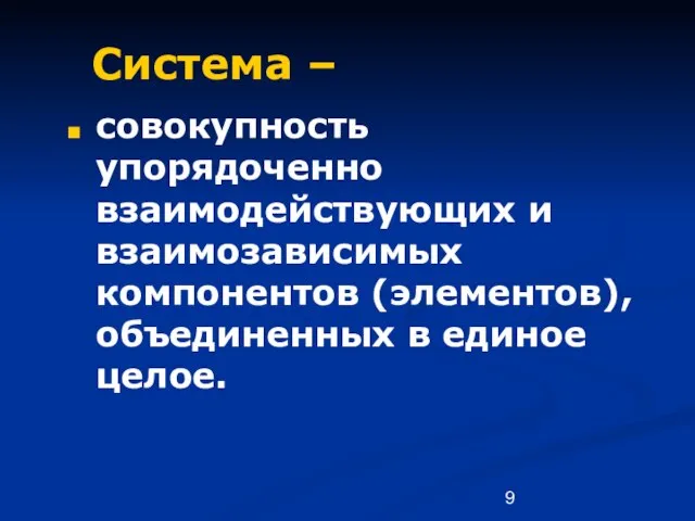 Система – совокупность упорядоченно взаимодействующих и взаимозависимых компонентов (элементов), объединенных в единое целое.