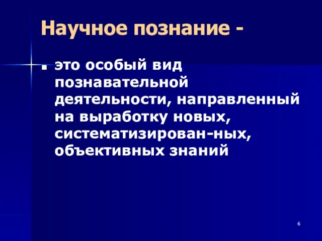 Научное познание - это особый вид познавательной деятельности, направленный на выработку новых, систематизирован-ных, объективных знаний