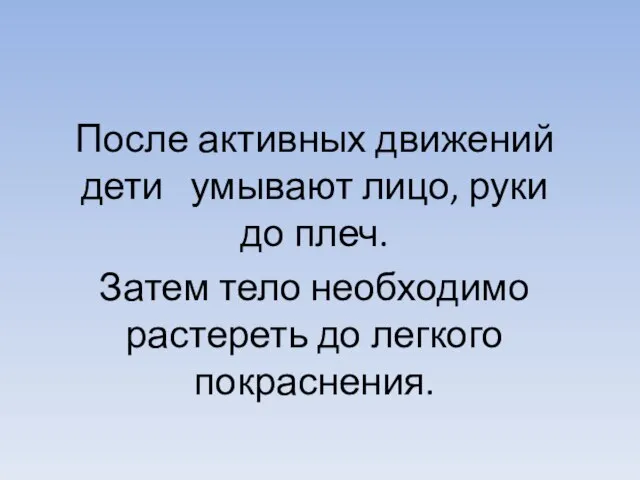 После активных движений дети умывают лицо, руки до плеч. Затем тело необходимо растереть до легкого покраснения.