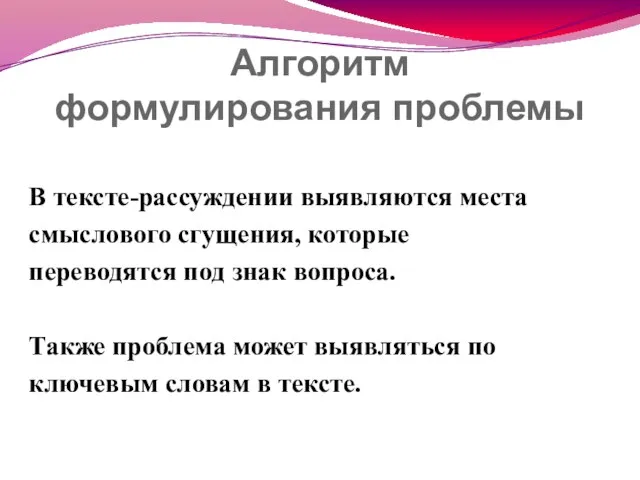 Алгоритм формулирования проблемы В тексте-рассуждении выявляются места смыслового сгущения, которые переводятся под