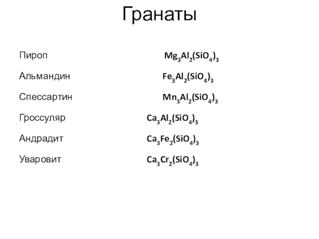 Гранаты Пироп Mg3Al2(SiO4)3 Альмандин Fe3Al2(SiO4)3 Спессартин Mn3Al2(SiO4)3 Гроссуляр Ca3Al2(SiO4)3 Андрадит Ca3Fe2(SiO4)3 Уваровит Ca3Cr2(SiO4)3