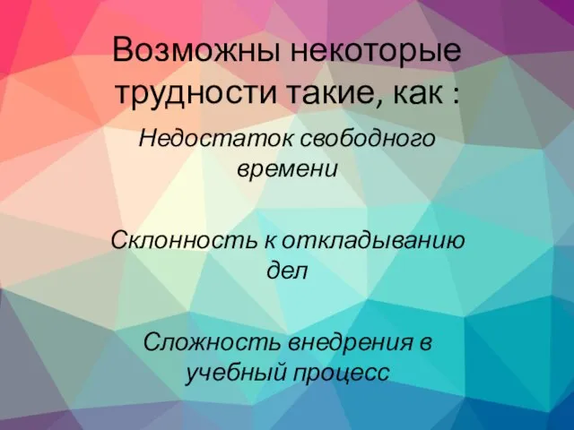 Возможны некоторые трудности такие, как : Недостаток свободного времени Склонность к откладыванию