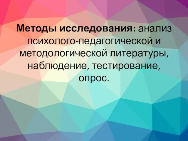 Методы исследования: анализ психолого-педагогической и методологической литературы, наблюдение, тестирование, опрос.