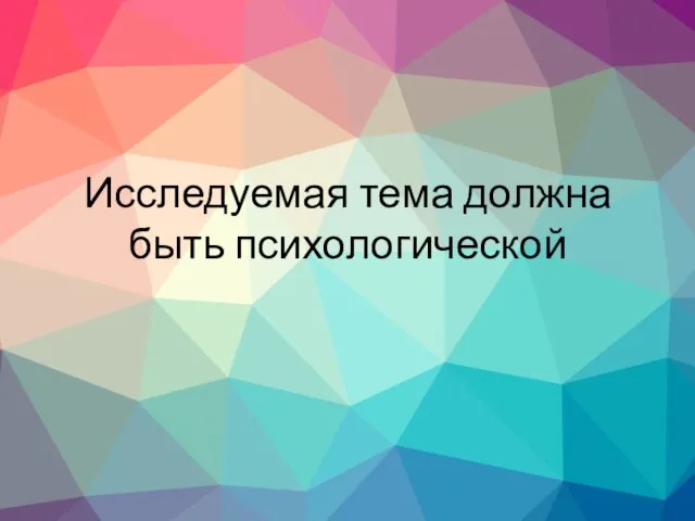 Исследуемая тема должна быть психологической