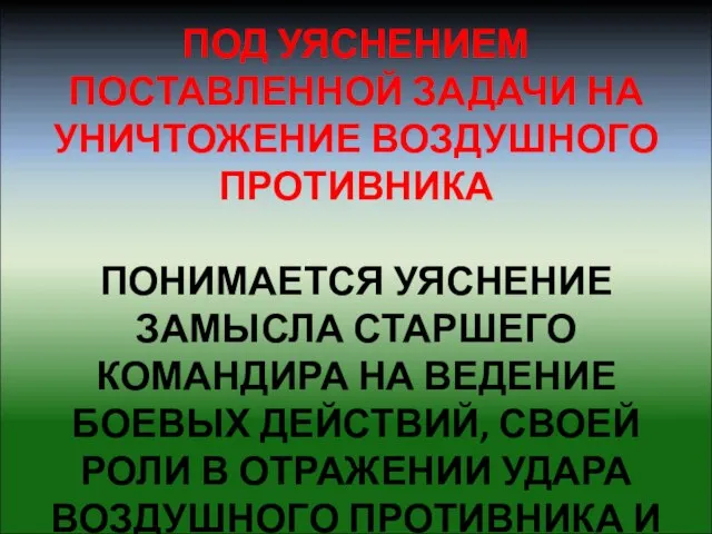 ПОД УЯСНЕНИЕМ ПОСТАВЛЕННОЙ ЗАДАЧИ НА УНИЧТОЖЕНИЕ ВОЗДУШНОГО ПРОТИВНИКА ПОНИМАЕТСЯ УЯСНЕНИЕ ЗАМЫСЛА СТАРШЕГО