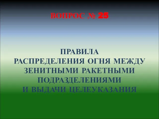 ПРАВИЛА РАСПРЕДЕЛЕНИЯ ОГНЯ МЕЖДУ ЗЕНИТНЫМИ РАКЕТНЫМИ ПОДРАЗДЕЛЕНИЯМИ И ВЫДАЧИ ЦЕЛЕУКАЗАНИЯ ВОПРОС № 25