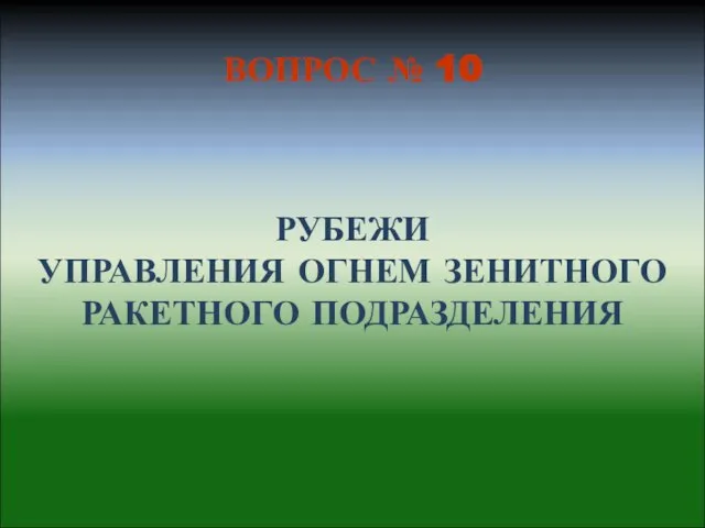 РУБЕЖИ УПРАВЛЕНИЯ ОГНЕМ ЗЕНИТНОГО РАКЕТНОГО ПОДРАЗДЕЛЕНИЯ ВОПРОС № 10