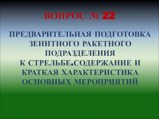 ВОПРОС № 22 ПРЕДВАРИТЕЛЬНАЯ ПОДГОТОВКА ЗЕНИТНОГО РАКЕТНОГО ПОДРАЗДЕЛЕНИЯ К СТРЕЛЬБЕ.СОДЕРЖАНИЕ И КРАТКАЯ ХАРАКТЕРИСТИКА ОСНОВНЫХ МЕРОПРИЯТИЙ