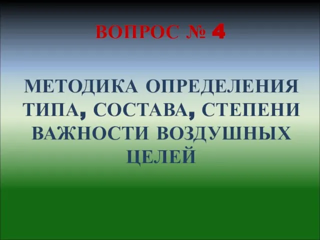 ВОПРОС № 4 МЕТОДИКА ОПРЕДЕЛЕНИЯ ТИПА, СОСТАВА, СТЕПЕНИ ВАЖНОСТИ ВОЗДУШНЫХ ЦЕЛЕЙ