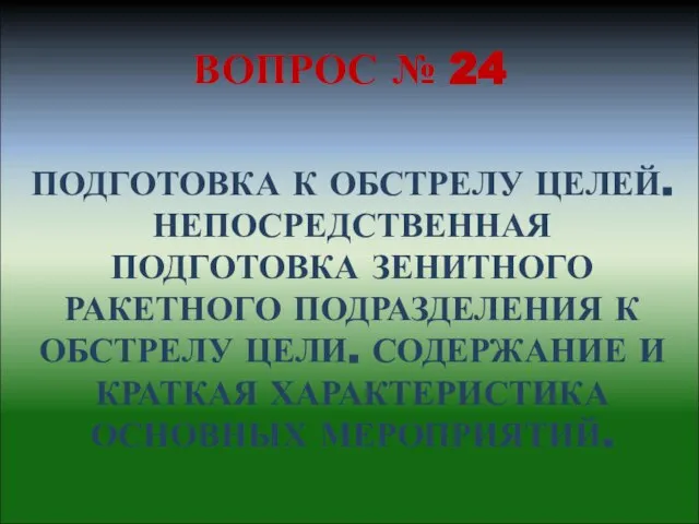 ВОПРОС № 24 ПОДГОТОВКА К ОБСТРЕЛУ ЦЕЛЕЙ. НЕПОСРЕДСТВЕННАЯ ПОДГОТОВКА ЗЕНИТНОГО РАКЕТНОГО ПОДРАЗДЕЛЕНИЯ