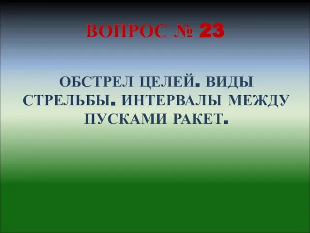 ВОПРОС № 23 ОБСТРЕЛ ЦЕЛЕЙ. ВИДЫ СТРЕЛЬБЫ. ИНТЕРВАЛЫ МЕЖДУ ПУСКАМИ РАКЕТ.