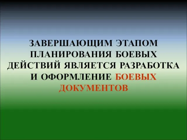 ЗАВЕРШАЮЩИМ ЭТАПОМ ПЛАНИРОВАНИЯ БОЕВЫХ ДЕЙСТВИЙ ЯВЛЯЕТСЯ РАЗРАБОТКА И ОФОРМЛЕНИЕ БОЕВЫХ ДОКУМЕНТОВ