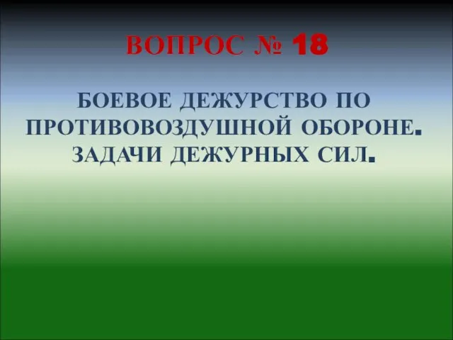 БОЕВОЕ ДЕЖУРСТВО ПО ПРОТИВОВОЗДУШНОЙ ОБОРОНЕ. ЗАДАЧИ ДЕЖУРНЫХ СИЛ. ВОПРОС № 18