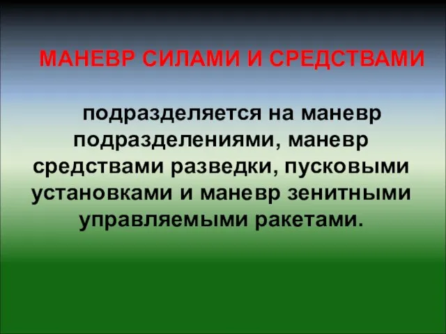 МАНЕВР СИЛАМИ И СРЕДСТВАМИ подразделяется на маневр подразделениями, маневр средствами разведки, пусковыми