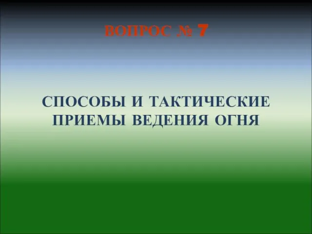 СПОСОБЫ И ТАКТИЧЕСКИЕ ПРИЕМЫ ВЕДЕНИЯ ОГНЯ ВОПРОС № 7