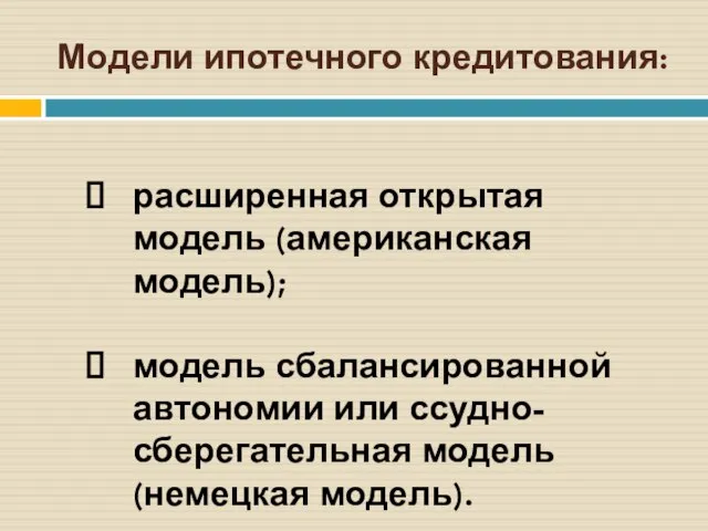 Модели ипотечного кредитования: расширенная открытая модель (американская модель); модель сбалансированной автономии или ссудно-сберегательная модель(немецкая модель).