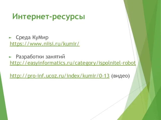 Интернет-ресурсы Среда КуМир https://www.niisi.ru/kumir/ Разработки занятий http://easyinformatics.ru/category/ispolnitel-robot http://pro-inf.ucoz.ru/index/kumir/0-13 (видео)